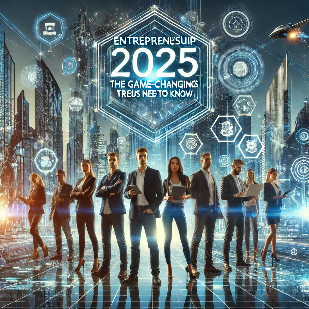 Entrepreneurship 2025: The Game-Changing Trends You Need to Know